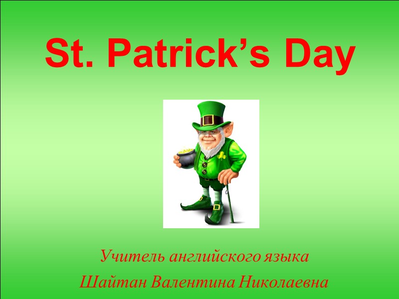St. Patrick’s Day Учитель английского языка Шайтан Валентина Николаевна